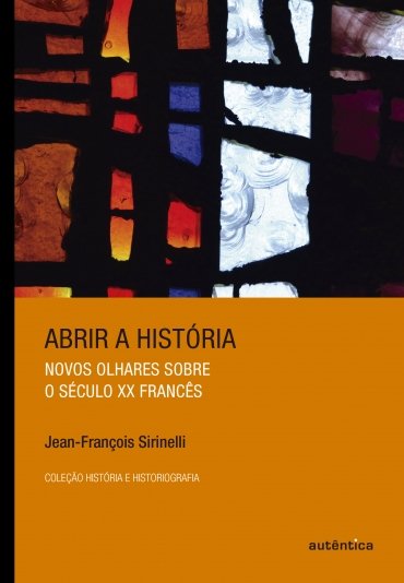 Capa do livro Abrir a História: Novos olhares sobre o século XX francês, de Jean-François Sirinelli