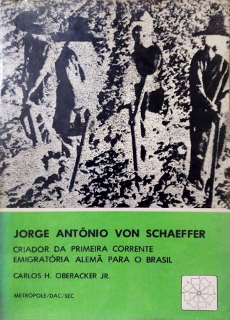 Capa do livro Jorge Antônio Von Schaeffer - Criador da primeira corrente emigratória alemã para o Brasil, de Carlos H. Oberacker Jr.