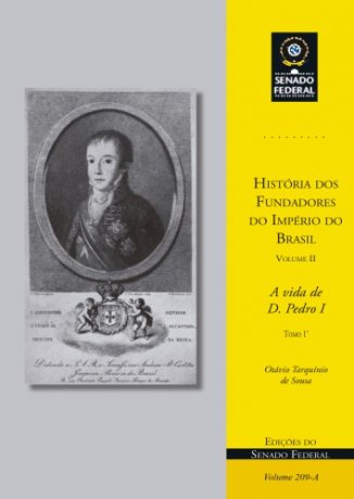 História dos Fundadores do Império do Brasil - A vida de D. Pedro I
