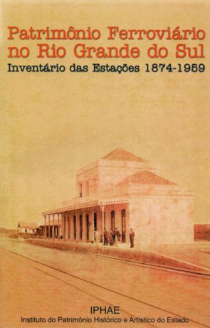 Capa do livro Patrimônio Ferroviário do Rio Grande do Sul: Inventário das Estações 1874-1959, de Alice Cardoso, Frinéia Zamin